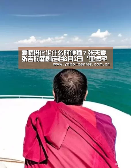爱情进化论什么时候播?张天爱张若昀新剧定档8月2日‘亚博平台’(图2) 亚博