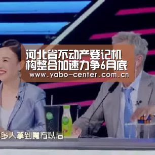 河北省不动产登记机构整合加速力争6月底前全部完成“亚博”(图1) 亚博娱乐