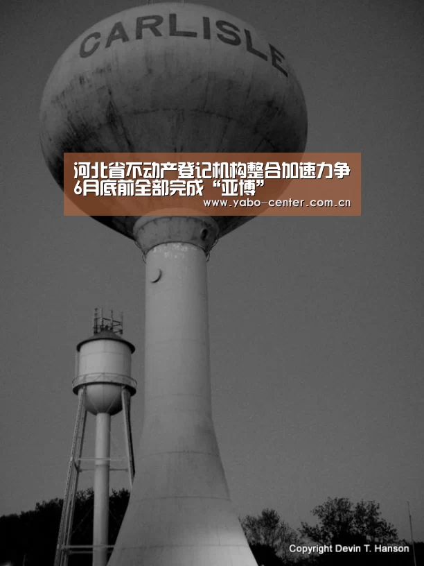 河北省不动产登记机构整合加速力争6月底前全部完成“亚博”(图3) 亚博平台