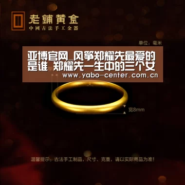 亚博官网_风筝郑耀先最爱的是谁 郑耀先一生中的三个女人结局悲惨(图1) 亚博
